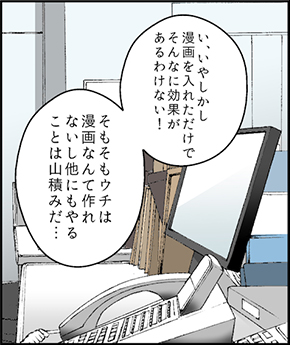 い、いやしかし漫画を入れただけでそんなに効果があるわけない!そもそもウチは漫画なんて作れないし他にもやることは山積みだ・・・