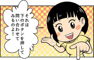それは下のボタンを押して問い合わせてみるのよ!