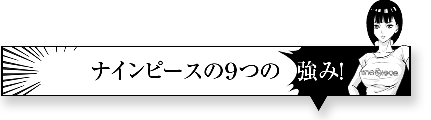 ナインピースの９つの強み！