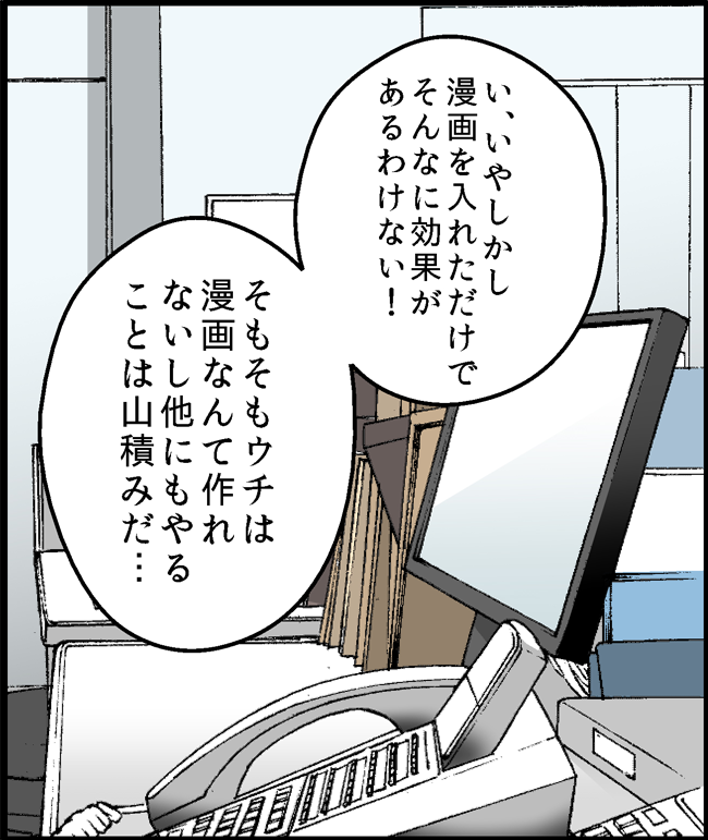 い、いやしかし漫画を入れただけでそんなに効果があるわけない!そもそもウチは漫画なんて作れないし他にもやることは山積みだ・・・