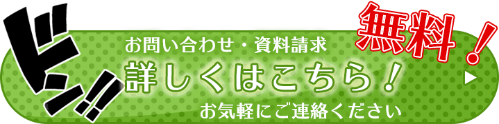 お問い合わせ・お見積もり・資料請求 無料！詳しくはこちら